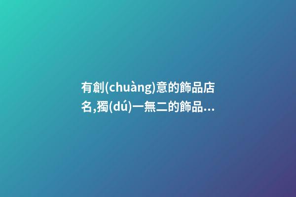 有創(chuàng)意的飾品店名,獨(dú)一無二的飾品店名大全-第1張-店鋪起名-玄機(jī)派