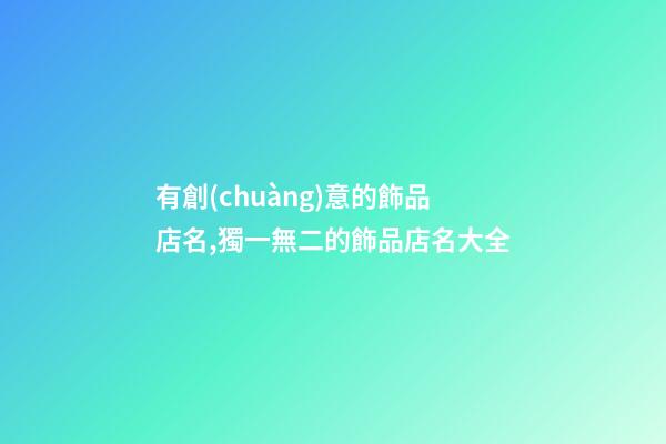 有創(chuàng)意的飾品店名,獨一無二的飾品店名大全-第1張-店鋪起名-玄機派