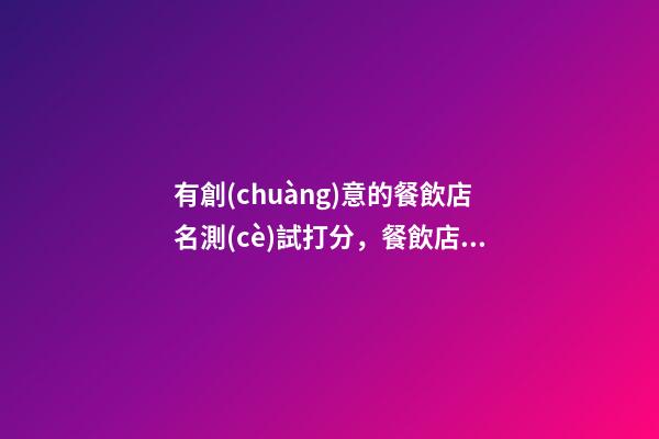 有創(chuàng)意的餐飲店名測(cè)試打分，餐飲店起名注意事項(xiàng)？-第1張-店鋪起名-玄機(jī)派