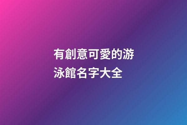 有創意可愛的游泳館名字大全