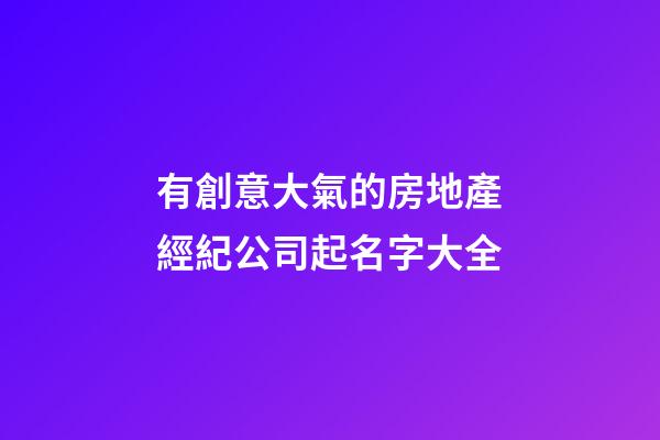 有創意大氣的房地產經紀公司起名字大全-第1張-公司起名-玄機派