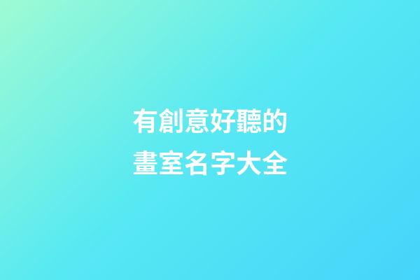 有創意好聽的畫室名字大全