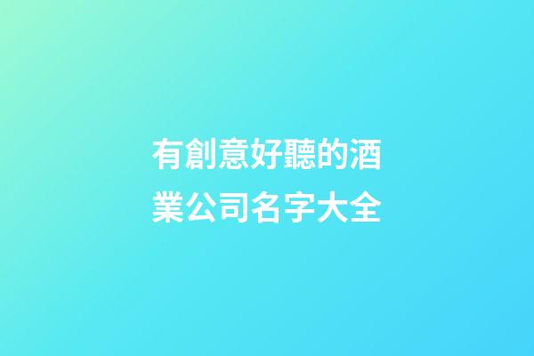 有創意好聽的酒業公司名字大全