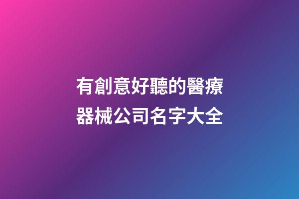 有創意好聽的醫療器械公司名字大全