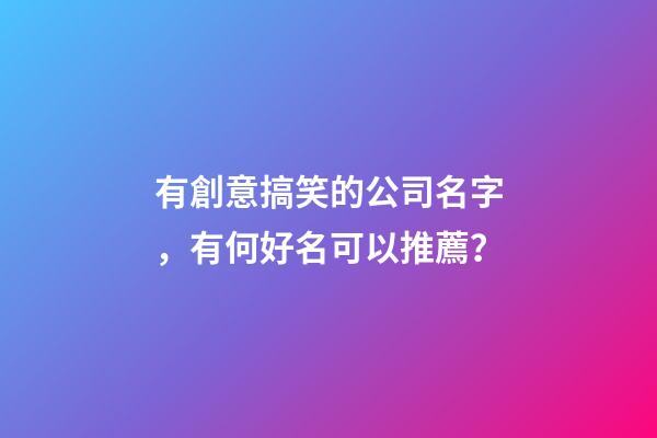 有創意搞笑的公司名字，有何好名可以推薦？-第1張-公司起名-玄機派