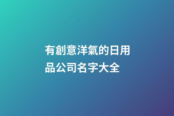 有創意洋氣的日用品公司名字大全