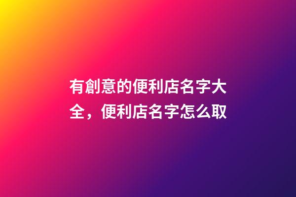 有創意的便利店名字大全，便利店名字怎么取-第1張-店鋪起名-玄機派