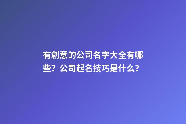 有創意的公司名字大全有哪些？公司起名技巧是什么？-第1張-公司起名-玄機派