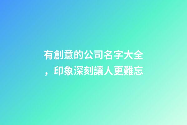 有創意的公司名字大全，印象深刻讓人更難忘-第1張-公司起名-玄機派