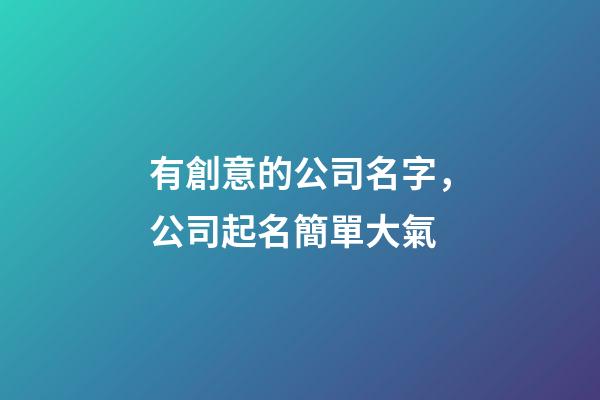 有創意的公司名字，公司起名簡單大氣-第1張-公司起名-玄機派