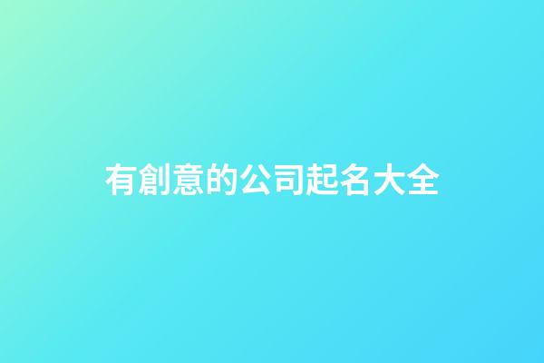 有創意的公司起名大全-第1張-公司起名-玄機派