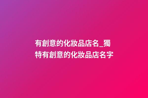 有創意的化妝品店名_獨特有創意的化妝品店名字-第1張-店鋪起名-玄機派