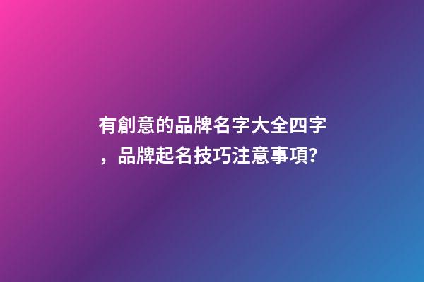 有創意的品牌名字大全四字，品牌起名技巧注意事項？-第1張-商標起名-玄機派