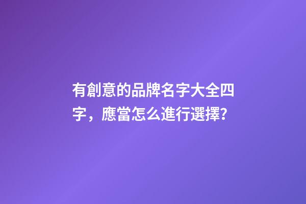 有創意的品牌名字大全四字，應當怎么進行選擇？