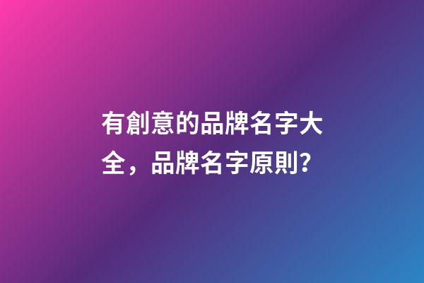 有創意的品牌名字大全，品牌名字原則？-第1張-商標起名-玄機派