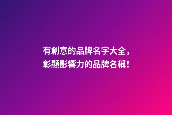 有創意的品牌名字大全，彰顯影響力的品牌名稱！