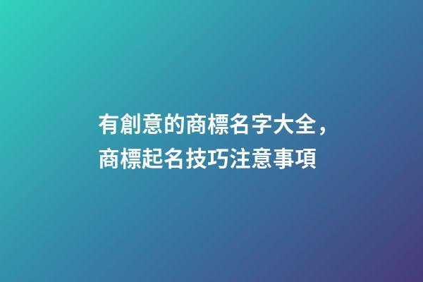 有創意的商標名字大全，商標起名技巧注意事項
