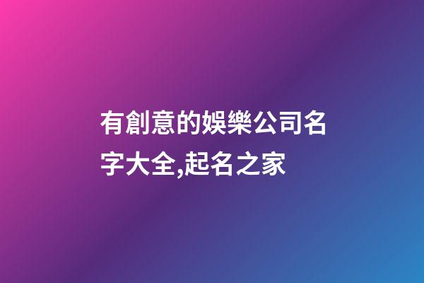 有創意的娛樂公司名字大全,起名之家-第1張-公司起名-玄機派