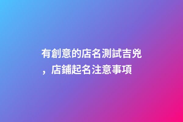 有創意的店名測試吉兇，店鋪起名注意事項-第1張-店鋪起名-玄機派