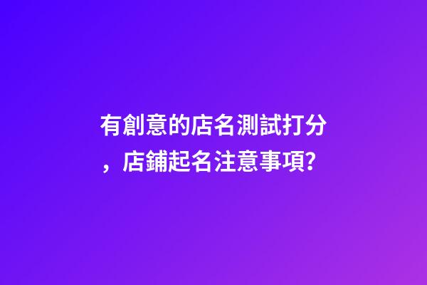 有創意的店名測試打分，店鋪起名注意事項？-第1張-店鋪起名-玄機派