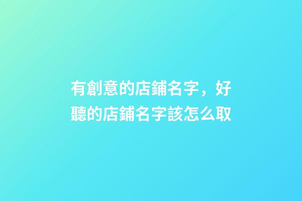 有創意的店鋪名字，好聽的店鋪名字該怎么取