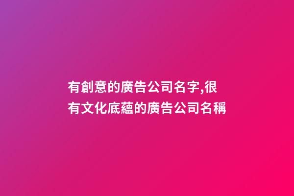 有創意的廣告公司名字,很有文化底蘊的廣告公司名稱-第1張-公司起名-玄機派