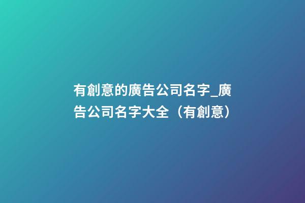 有創意的廣告公司名字_廣告公司名字大全（有創意）