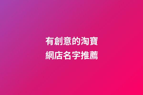 有創意的淘寶網店名字推薦-第1張-店鋪起名-玄機派