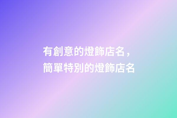 有創意的燈飾店名，簡單特別的燈飾店名-第1張-店鋪起名-玄機派
