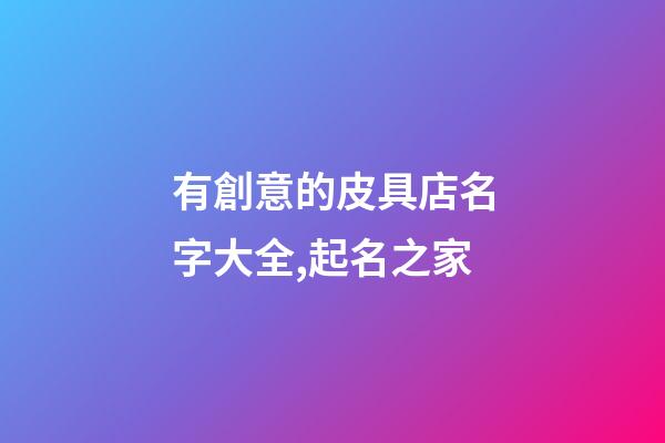有創意的皮具店名字大全,起名之家-第1張-店鋪起名-玄機派