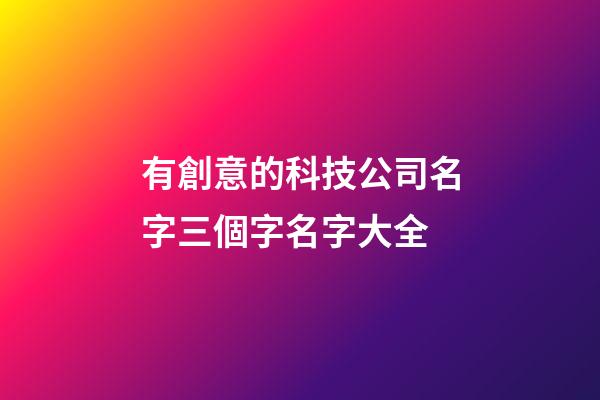 有創意的科技公司名字三個字名字大全-第1張-公司起名-玄機派