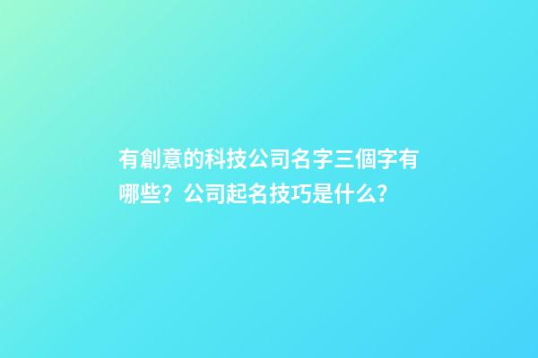 有創意的科技公司名字三個字有哪些？公司起名技巧是什么？-第1張-公司起名-玄機派
