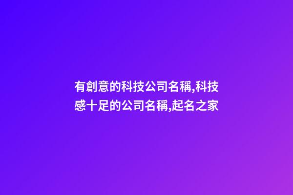 有創意的科技公司名稱,科技感十足的公司名稱,起名之家-第1張-公司起名-玄機派
