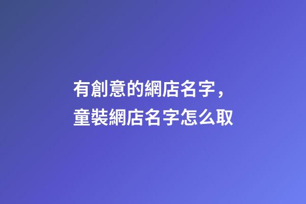 有創意的網店名字，童裝網店名字怎么取-第1張-店鋪起名-玄機派