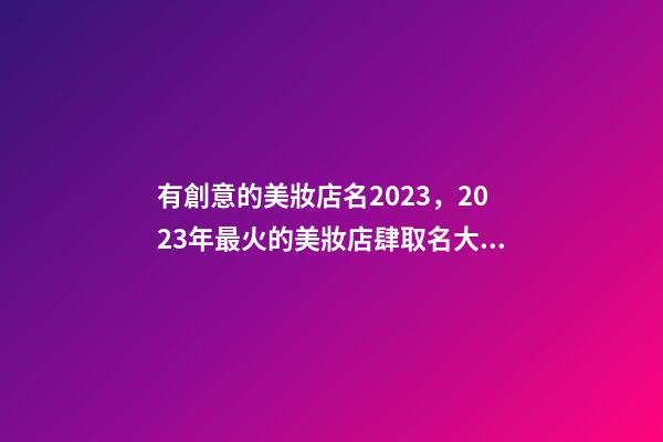 有創意的美妝店名2023，2023年最火的美妝店肆取名大全-第1張-店鋪起名-玄機派