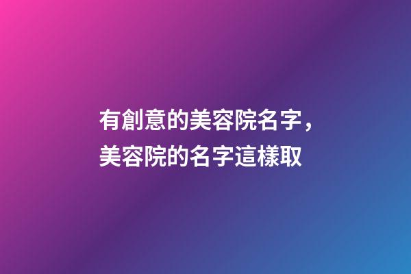 有創意的美容院名字，美容院的名字這樣取