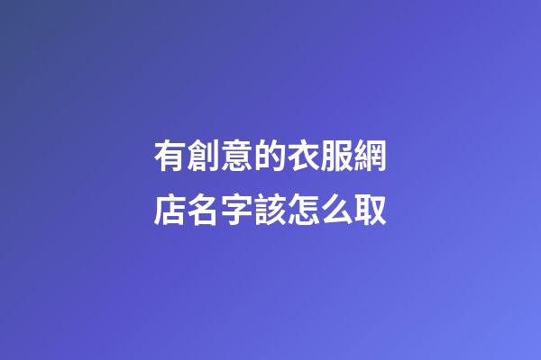 有創意的衣服網店名字該怎么取-第1張-店鋪起名-玄機派