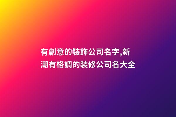 有創意的裝飾公司名字,新潮有格調的裝修公司名大全-第1張-公司起名-玄機派