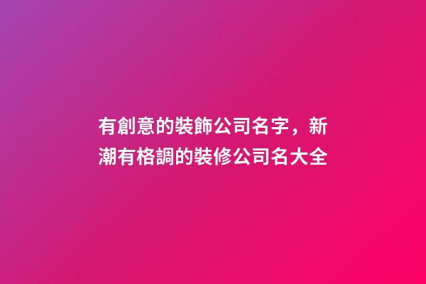 有創意的裝飾公司名字，新潮有格調的裝修公司名大全-第1張-公司起名-玄機派