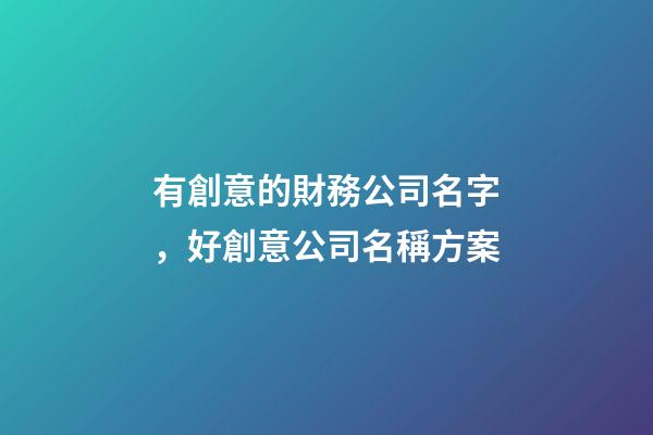 有創意的財務公司名字，好創意公司名稱方案-第1張-公司起名-玄機派