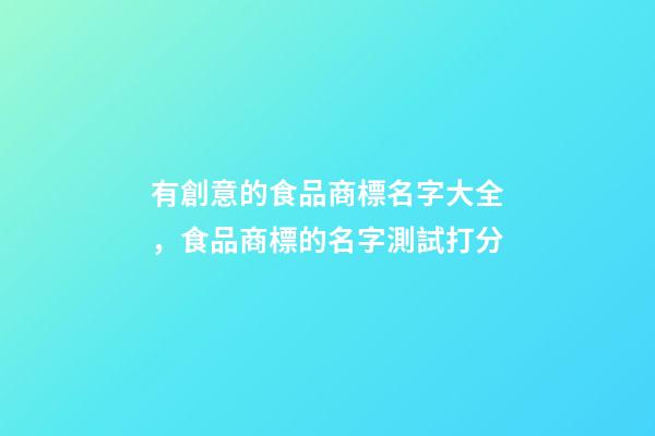 有創意的食品商標名字大全，食品商標的名字測試打分-第1張-商標起名-玄機派