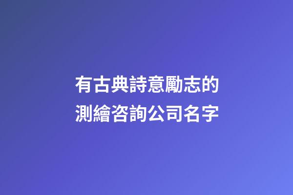 有古典詩意勵志的測繪咨詢公司名字-第1張-公司起名-玄機(jī)派