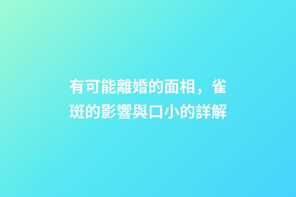 有可能離婚的面相，雀斑的影響與口小的詳解