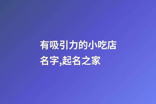 有吸引力的小吃店名字,起名之家-第1張-店鋪起名-玄機派