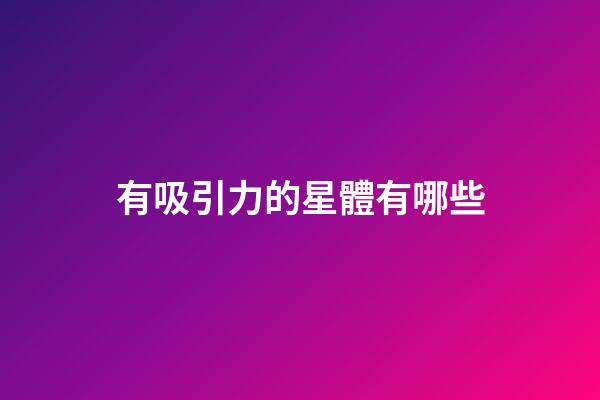 有吸引力的星體有哪些-第1張-星座運勢-玄機派