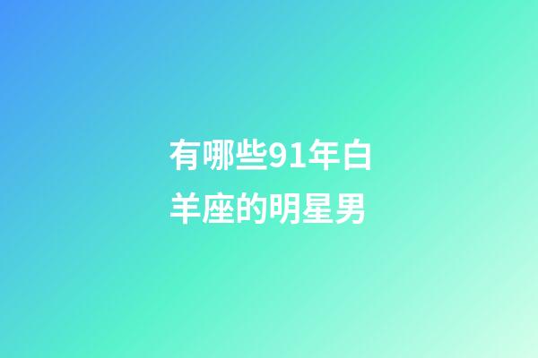 有哪些91年白羊座的明星男-第1張-星座運勢-玄機派
