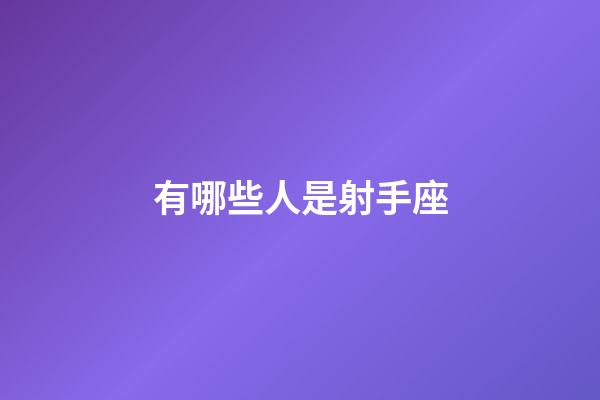 有哪些人是射手座-第1張-星座運勢-玄機派