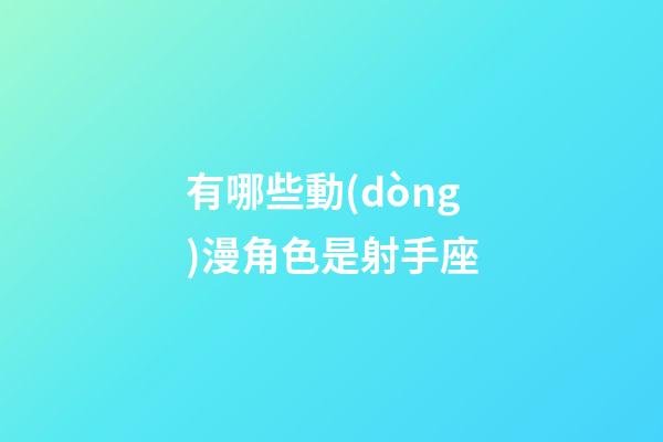 有哪些動(dòng)漫角色是射手座-第1張-星座運(yùn)勢(shì)-玄機(jī)派