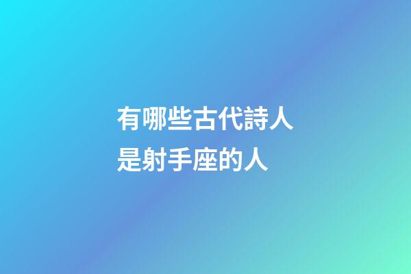 有哪些古代詩人是射手座的人-第1張-星座運勢-玄機派
