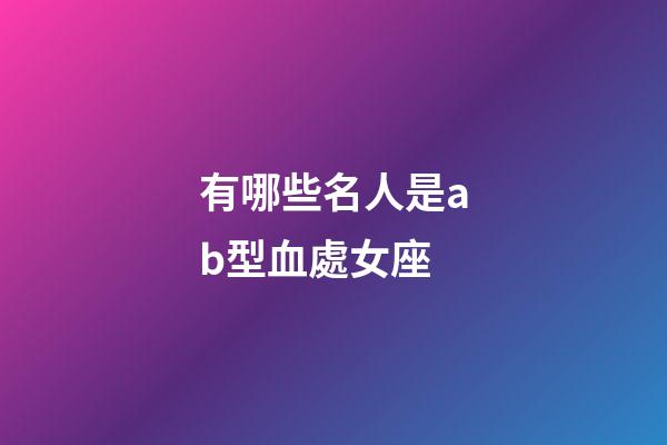 有哪些名人是ab型血處女座-第1張-星座運勢-玄機派